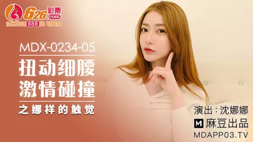 麻豆传媒映画.MDX-0234-05.沈娜娜.扭动细腰激情碰撞之娜样的触觉
