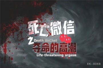 星空传媒 XK8068 死亡微信之夺命高潮