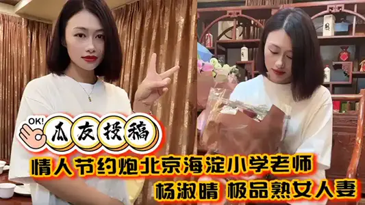 【瓜友投稿】情人节约炮北京海淀小学老师【杨淑晴】极品熟女人妻又饥渴又会玩 40岁的老肥逼太降火了！