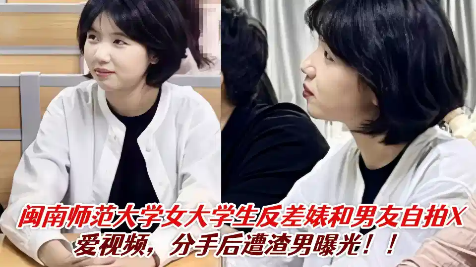 闽南师范大学女大学生反差婊和男友自拍X爱视频，分手后遭渣男曝光！！
