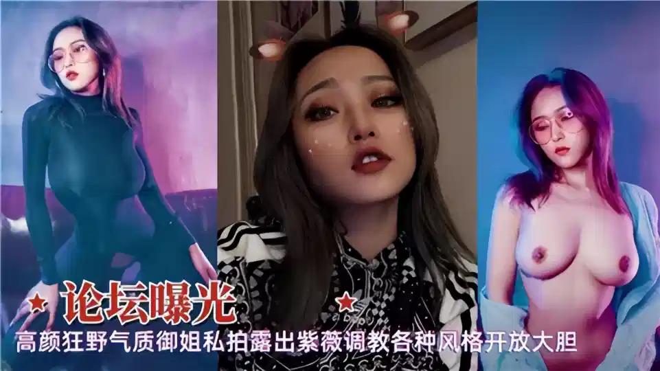 【论坛曝光】高颜狂野气质御姐私拍露出！紫薇调教各种风格开放大胆